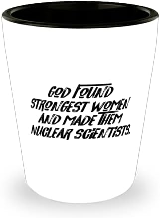 Inspirational Nuclear scientist, Dumnezeu a găsit cele mai puternice femei și le-a făcut, Motivational Shot Glass pentru bărbați